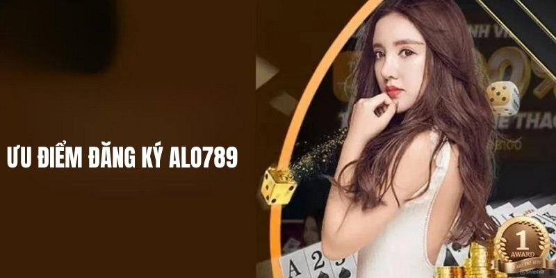 Ưu điểm khi thực hiện đăng ký ALO789